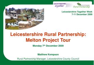 Leicestershire Rural Partnership: Melton Project Tour Monday 7 th December 2009 Matthew Kempson