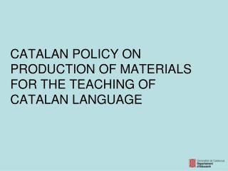 CATALAN POLICY ON PRODUCTION OF MATERIALS FOR THE TEACHING OF CATALAN LANGUAGE