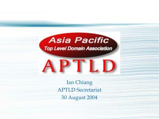 Ian Chiang APTLD Secretariat 30 August 2004