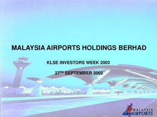 MALAYSIA AIRPORTS HOLDINGS BERHAD KLSE INVESTORS WEEK 2002 27 TH SEPTEMBER 2002