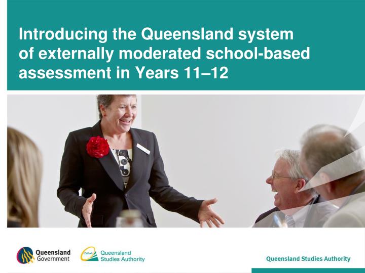 introducing the queensland system of externally moderated school based assessment in years 11 12