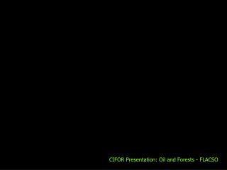 CIFOR Presentation: Oil and Forests - FLACSO
