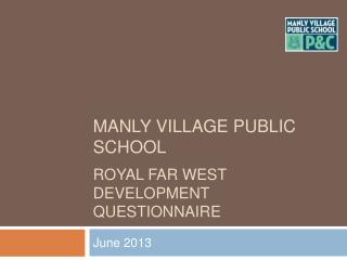 MANLY VILLAGE PUBLIC SCHOOL ROYAL FAR WEST DEVELOPMENT QUESTIONNAIRE