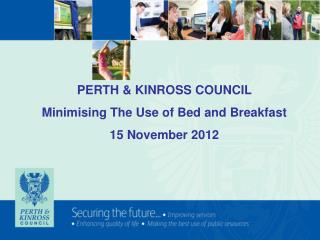 PERTH &amp; KINROSS COUNCIL Minimising The Use of Bed and Breakfast 15 November 2012