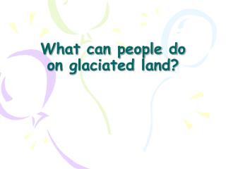 What can people do on glaciated land?