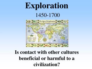 Exploration 1450-1700 Is contact with other cultures beneficial or harmful to a civilization?