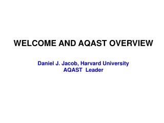 WELCOME AND AQAST OVERVIEW Daniel J. Jacob, Harvard University AQAST Leader