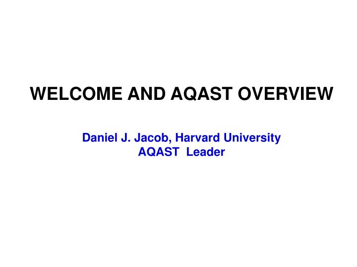 welcome and aqast overview daniel j jacob harvard university aqast leader