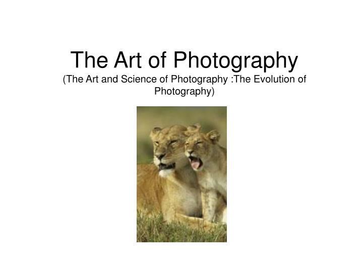 the art of photography the art and science of photography the evolution of photography