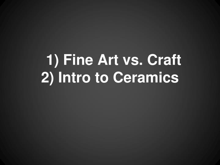 1 fine art vs craft 2 intro to ceramics