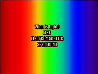 What is Light? (THE ELECTROMAGNETIC SPECTRUM)