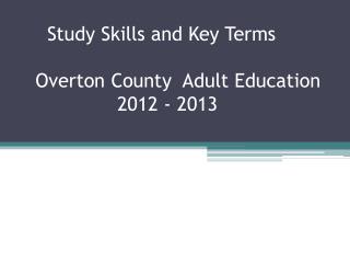 Study Skills and Key Terms Overton County Adult Education 	 2012 - 2013