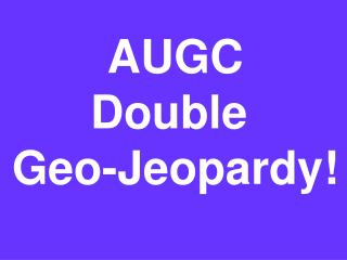 AUGC Double Geo-Jeopardy!