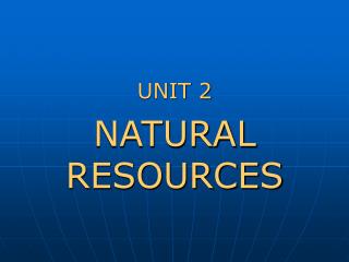 UNIT 2 NATURAL RESOURCES