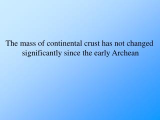 The mass of continental crust has not changed significantly since the early Archean