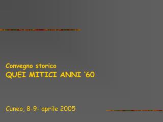 Convegno storico QUEI MITICI ANNI ‘60 Cuneo, 8-9- aprile 2005