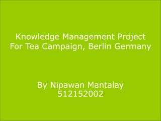 Knowledge Management Project For Tea Campaign, Berlin Germany By Nipawan Mantalay 512152002