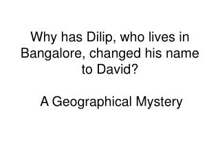 Why has Dilip, who lives in Bangalore, changed his name to David? A Geographical Mystery
