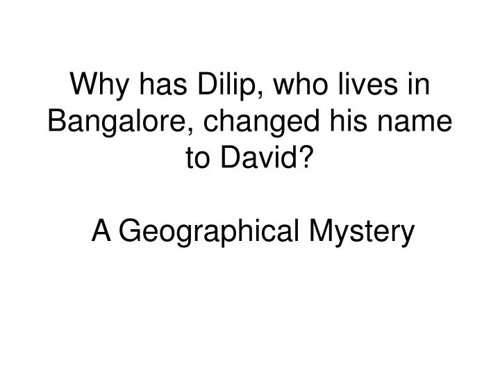 why has dilip who lives in bangalore changed his name to david a geographical mystery