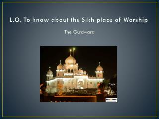 L.O. To know about the Sikh place of Worship