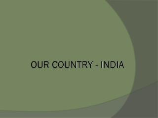 OUR COUNTRY - INDIA