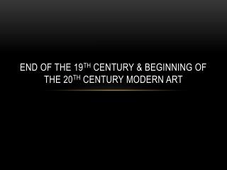 End of the 19 th century &amp; beginning of the 20 th century modern art