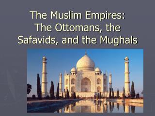 The Muslim Empires: The Ottomans, the Safavids, and the Mughals