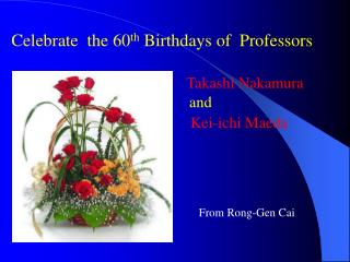 Celebrate the 60 th Birthdays of Professors Takashi Nakamura and
