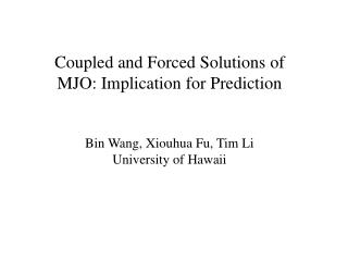 Coupled and Forced Solutions of MJO: Implication for Prediction Bin Wang, Xiouhua Fu, Tim Li