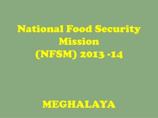 National Food Security Mission (NFSM) 2013 -14 MEGHALAYA