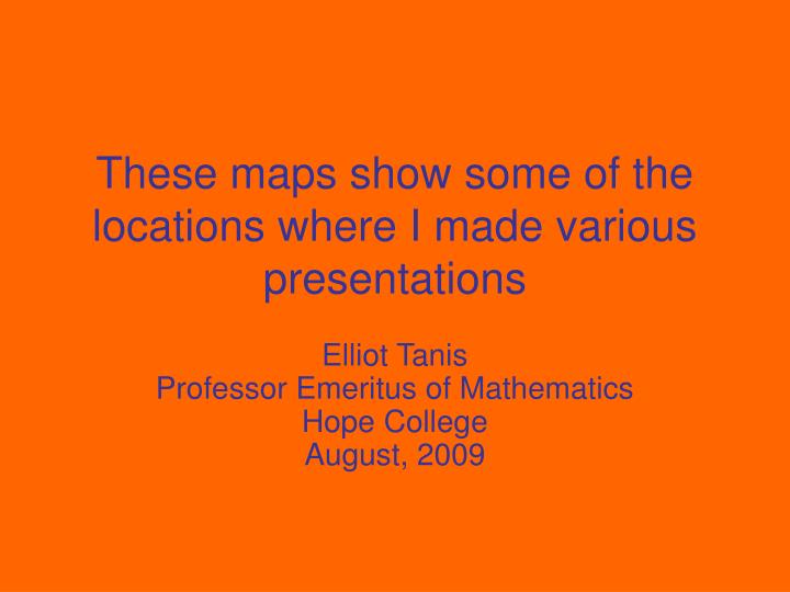 these maps show some of the locations where i made various presentations
