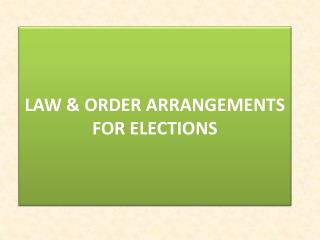 LAW &amp; ORDER ARRANGEMENTS FOR ELECTIONS