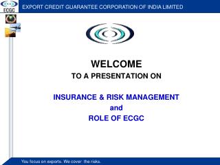 WELCOME TO A PRESENTATION ON INSURANCE &amp; RISK MANAGEMENT and ROLE OF ECGC
