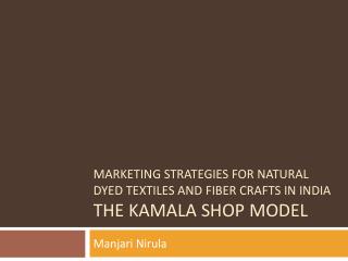 MARKETING STRATEGIES FOR NATURAL DYED TEXTILES AND FIBER CRAFTS IN INDIA The Kamala shop model