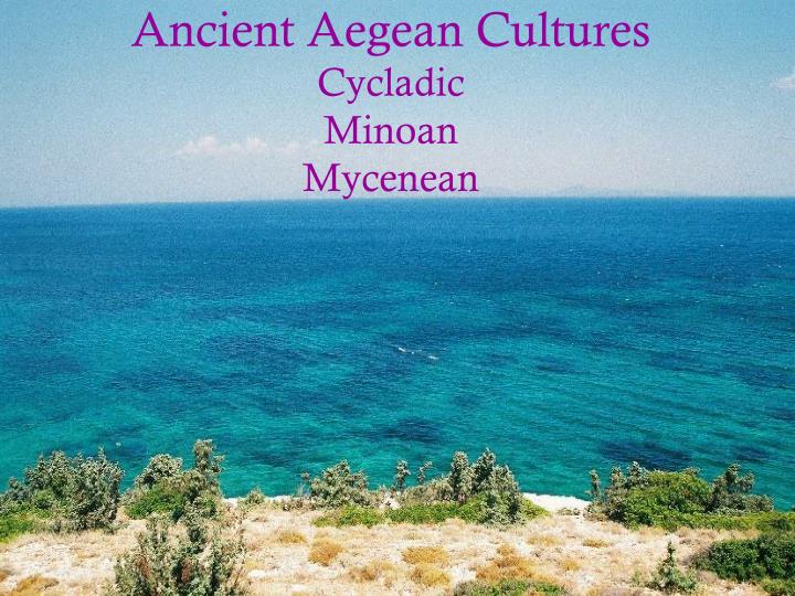 ancient aegean cultures cycladic minoan mycenean