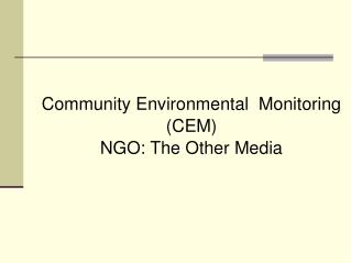 Community Environmental Monitoring (CEM) ? NGO: The Other Media