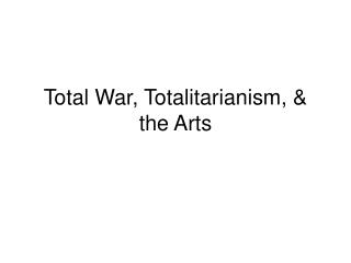Total War, Totalitarianism, &amp; the Arts