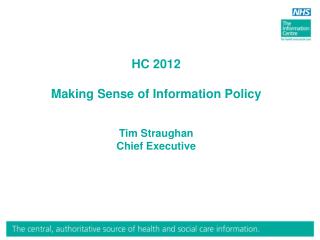 HC 2012 Making Sense of Information Policy Tim Straughan Chief Executive