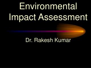 Environmental Impact Assessment Dr. Rakesh Kumar