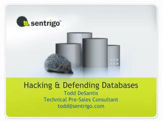 Hacking &amp; Defending Databases Todd DeSantis Technical Pre-Sales Consultant todd@sentrigo