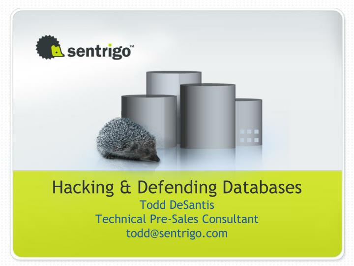 hacking defending databases todd desantis technical pre sales consultant todd@sentrigo com