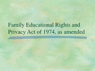 Family Educational Rights and Privacy Act of 1974, as amended