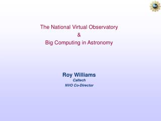 The National Virtual Observatory &amp; Big Computing in Astronomy Roy Williams Caltech