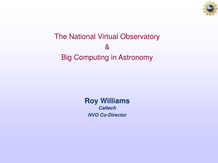 the national virtual observatory big computing in astronomy roy williams caltech nvo co director