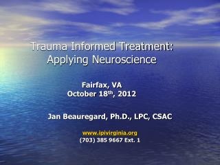 Trauma Informed Treatment: Applying Neuroscience Fairfax, VA October 18 th , 2012