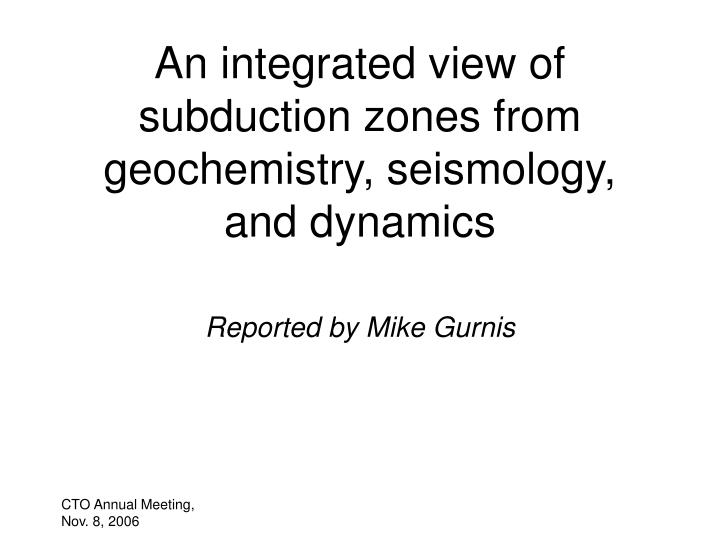 an integrated view of subduction zones from geochemistry seismology and dynamics