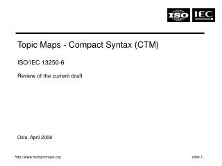 Topic Maps - Compact Syntax (CTM) ISO/IEC 13250-6 Review of the current draft Oslo, April 2008