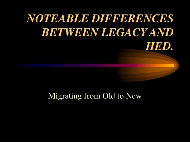noteable differences between legacy and hed
