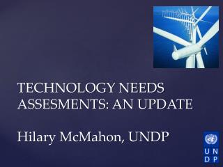 TECHNOLOGY NEEDS ASSESMENTS: AN UPDATE Hilary McMahon, UNDP