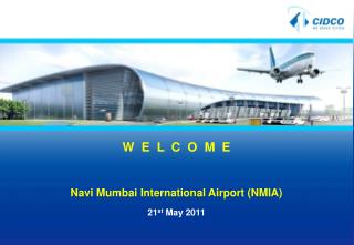 W E L C O M E Navi Mumbai International Airport (NMIA) 21 st May 2011